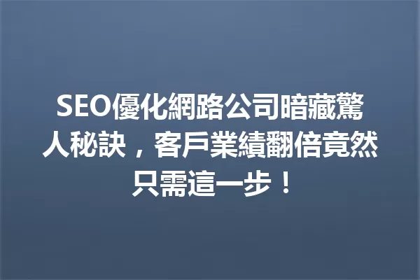 SEO優化網路公司暗藏驚人秘訣,客戶業績翻倍竟然只需這一步! 一