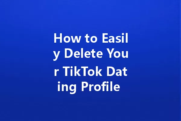 How to Easily Delete Your TikTok Dating Profile in 2025 一