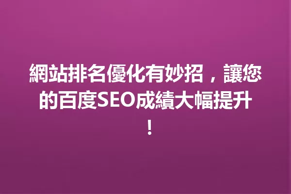 網站排名優化有妙招,讓您的百度SEO成績大幅提升! 一