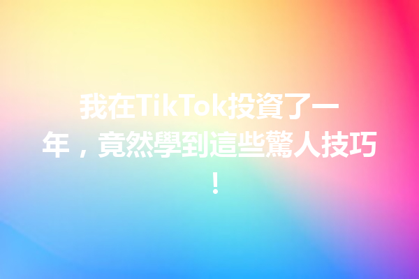 我在TikTok投資了一年,竟然學到這些驚人技巧! 我在TikTok投資了一年,竟然學到這些驚人技巧!