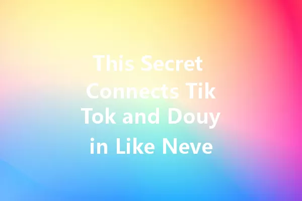 This Secret Connects TikTok and Douyin Like Never Before! 一