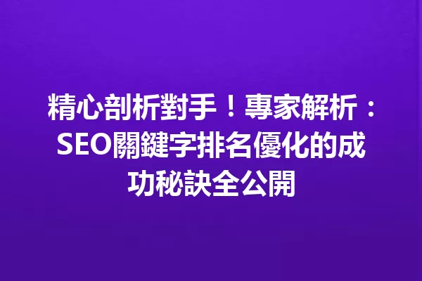 精心剖析對手!專家解析:SEO關鍵字排名優化的成功秘訣全公開 一