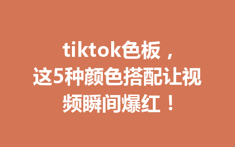 tiktok色板,这5种颜色搭配让视频瞬间爆红! tiktok色板,这5种颜色搭配让视频瞬间爆红!