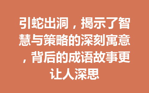 引蛇出洞,揭示了智慧与策略的深刻寓意,背后的成语故事更让人深思 引蛇出洞,揭示了智慧与策略的深刻寓意,背后的成语故事更让人深思