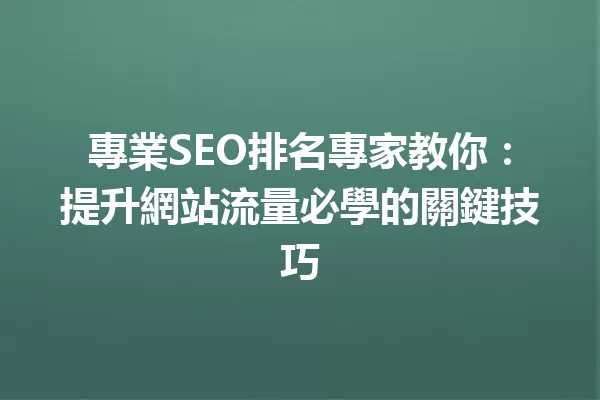 專業SEO排名專家教你:提升網站流量必學的關鍵技巧 一