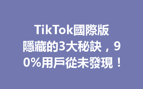 TikTok國際版隱藏的3大秘訣,90%用戶從未發現! TikTok國際版隱藏的3大秘訣,90%用戶從未發現!