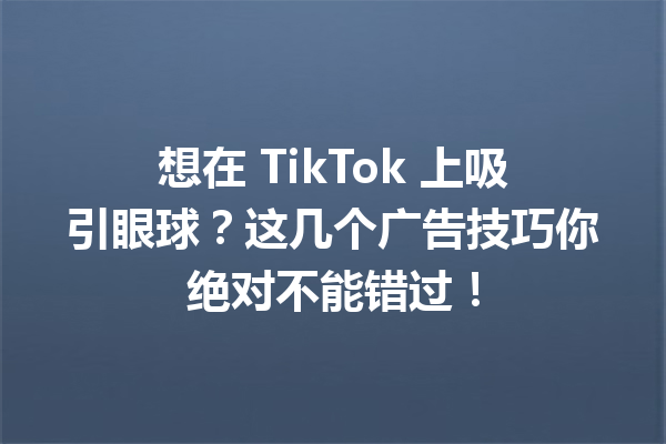 想在 TikTok 上吸引眼球?这几个广告技巧你绝对不能错过! 想在 TikTok 上吸引眼球?这几个广告技巧你绝对不能错过!