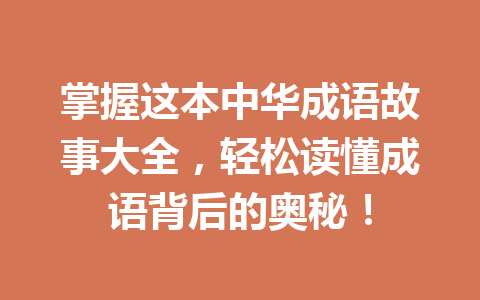 掌握这本中华成语故事大全,轻松读懂成语背后的奥秘! 掌握这本中华成语故事大全,轻松读懂成语背后的奥秘!