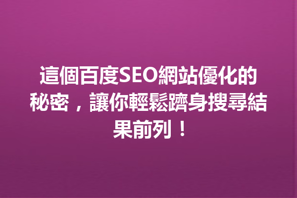 這個百度SEO網站優化的秘密,讓你輕鬆躋身搜尋結果前列! 這個百度SEO網站優化的秘密,讓你輕鬆躋身搜尋結果前列!