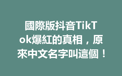 國際版抖音TikTok爆紅的真相,原來中文名字叫這個! 國際版抖音TikTok爆紅的真相,原來中文名字叫這個!