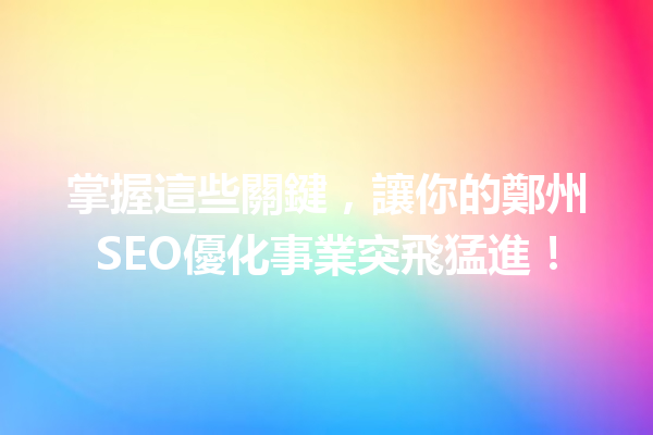 掌握這些關鍵,讓你的鄭州SEO優化事業突飛猛進! 掌握這些關鍵,讓你的鄭州SEO優化事業突飛猛進!