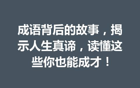 成语背后的故事,揭示人生真谛,读懂这些你也能成才! 成语背后的故事,揭示人生真谛,读懂这些你也能成才!