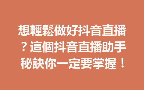 想輕鬆做好抖音直播?這個抖音直播助手秘訣你一定要掌握! 想輕鬆做好抖音直播?這個抖音直播助手秘訣你一定要掌握!