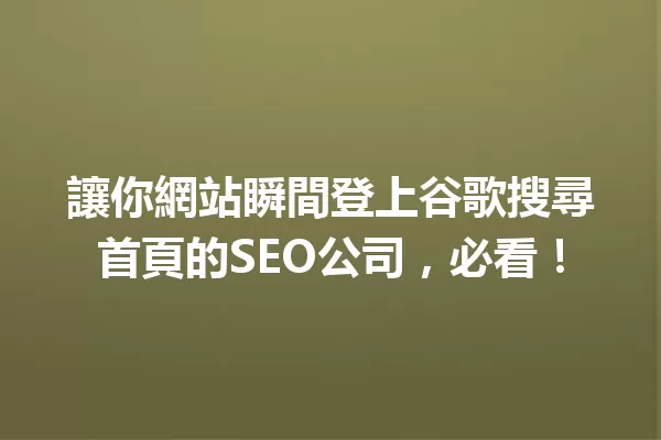讓你網站瞬間登上谷歌搜尋首頁的SEO公司,必看! 一