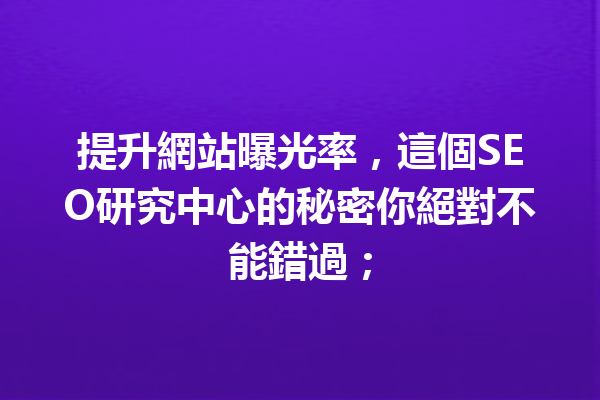 提升網站曝光率,這個SEO研究中心的秘密你絕對不能錯過; 提升網站曝光率,這個SEO研究中心的秘密你絕對不能錯過;