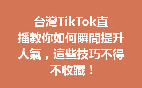 台灣TikTok直播教你如何瞬間提升人氣,這些技巧不得不收藏! 台灣TikTok直播教你如何瞬間提升人氣,這些技巧不得不收藏!