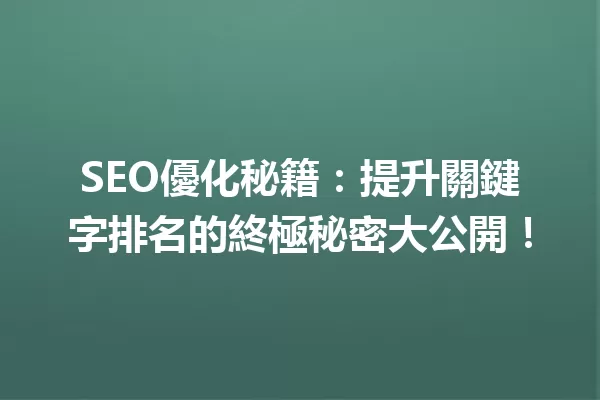 SEO優化秘籍:提升關鍵字排名的終極秘密大公開!1