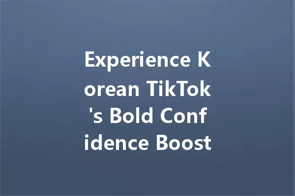 Experience Korean TikTok's Bold Confidence Boost Today! 一