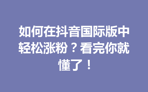 如何在抖音国际版中轻松涨粉？看完你就懂了！ 二
