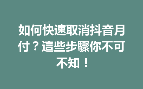 如何快速取消抖音月付?這些步驟你不可不知! 如何快速取消抖音月付?這些步驟你不可不知!