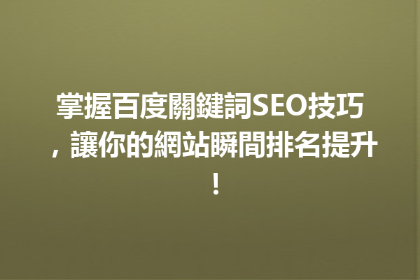 掌握百度關鍵詞SEO技巧,讓你的網站瞬間排名提升! 掌握百度關鍵詞SEO技巧,讓你的網站瞬間排名提升!