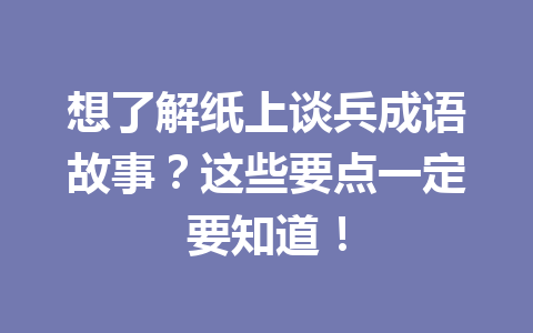想了解纸上谈兵成语故事?这些要点一定要知道! 想了解纸上谈兵成语故事?这些要点一定要知道!