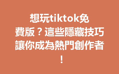 想玩tiktok免費版?這些隱藏技巧讓你成為熱門創作者! 想玩tiktok免費版?這些隱藏技巧讓你成為熱門創作者!