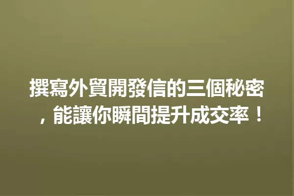 撰寫外貿開發信的三個秘密,能讓你瞬間提升成交率! 一