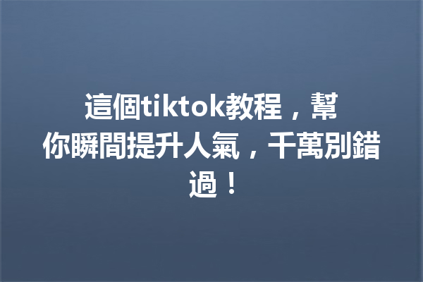 這個tiktok教程,幫你瞬間提升人氣,千萬別錯過! 這個tiktok教程,幫你瞬間提升人氣,千萬別錯過!