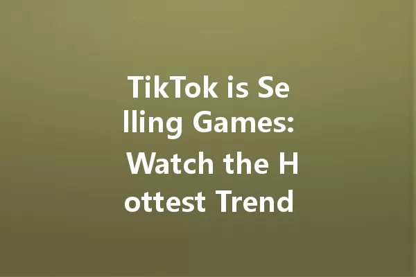 TikTok is Selling Games: Watch the Hottest Trends Unfold! 一