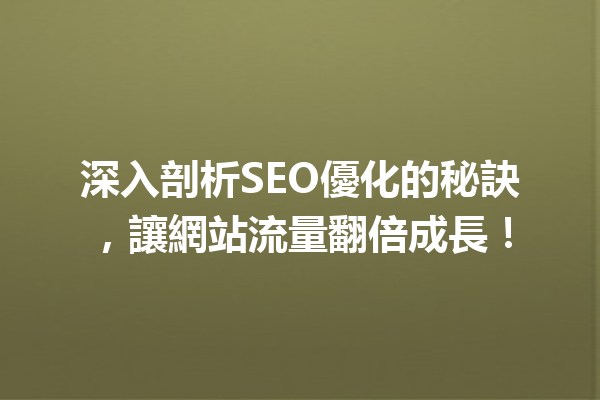 深入剖析SEO優化的秘訣,讓網站流量翻倍成長! 深入剖析SEO優化的秘訣,讓網站流量翻倍成長!