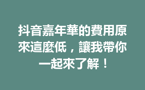 抖音嘉年華的費用原來這麼低,讓我帶你一起來了解! 抖音嘉年華的費用原來這麼低,讓我帶你一起來了解!