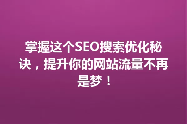 掌握这个SEO搜索优化秘诀,提升你的网站流量不再是梦! 一