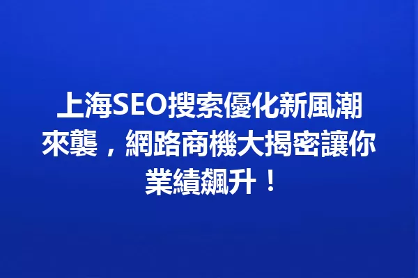 上海SEO搜索優化新風潮來襲,網路商機大揭密讓你業績飆升! 一