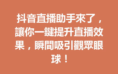 抖音直播助手來了,讓你一鍵提升直播效果,瞬間吸引觀眾眼球! 抖音直播助手來了,讓你一鍵提升直播效果,瞬間吸引觀眾眼球!