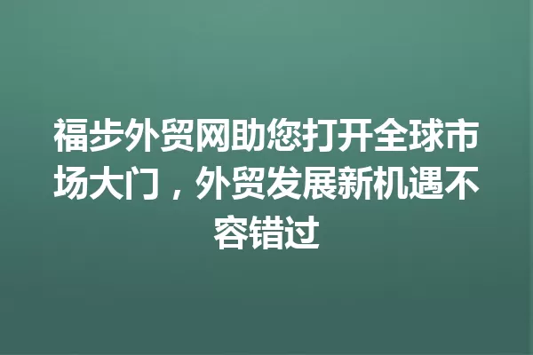 福步外贸网助您打开全球市场大门,外贸发展新机遇不容错过 一