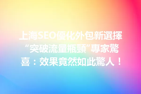 上海SEO優化外包新選擇 “突破流量瓶頸”專家驚喜:效果竟然如此驚人! 一