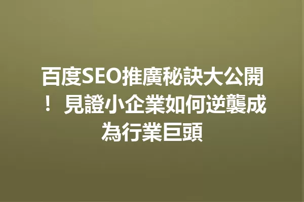 百度SEO推廣秘訣大公開! 見證小企業如何逆襲成為行業巨頭 一