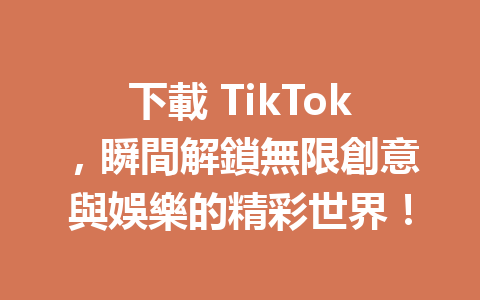 下載 TikTok,瞬間解鎖無限創意與娛樂的精彩世界! 下載 TikTok,瞬間解鎖無限創意與娛樂的精彩世界!