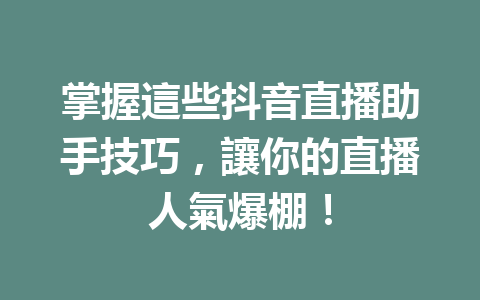 掌握這些抖音直播助手技巧,讓你的直播人氣爆棚! 掌握這些抖音直播助手技巧,讓你的直播人氣爆棚!