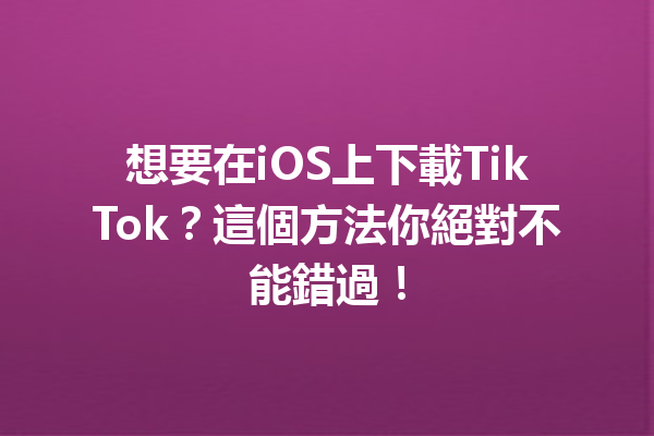 想要在iOS上下載TikTok?這個方法你絕對不能錯過! 想要在iOS上下載TikTok?這個方法你絕對不能錯過!