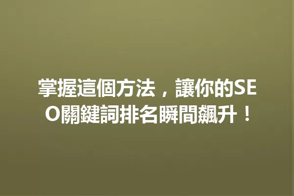掌握這個方法,讓你的SEO關鍵詞排名瞬間飆升! 一