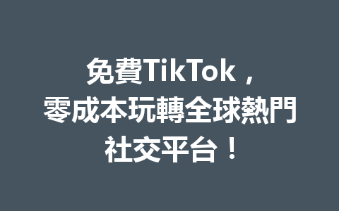 免費TikTok,零成本玩轉全球熱門社交平台! 免費TikTok,零成本玩轉全球熱門社交平台!