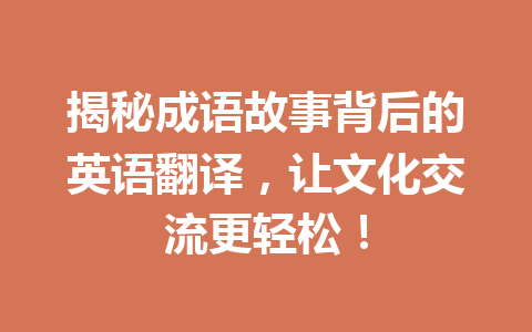 揭秘成语故事背后的英语翻译,让文化交流更轻松! 揭秘成语故事背后的英语翻译,让文化交流更轻松!