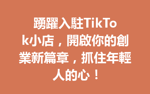 踴躍入駐TikTok小店,開啟你的創業新篇章,抓住年輕人的心! 踴躍入駐TikTok小店,開啟你的創業新篇章,抓住年輕人的心!