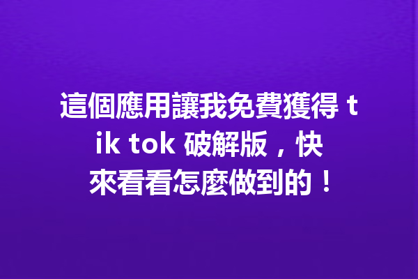 這個應用讓我免費獲得 tik tok 破解版,快來看看怎麼做到的! 這個應用讓我免費獲得 tik tok 破解版,快來看看怎麼做到的!