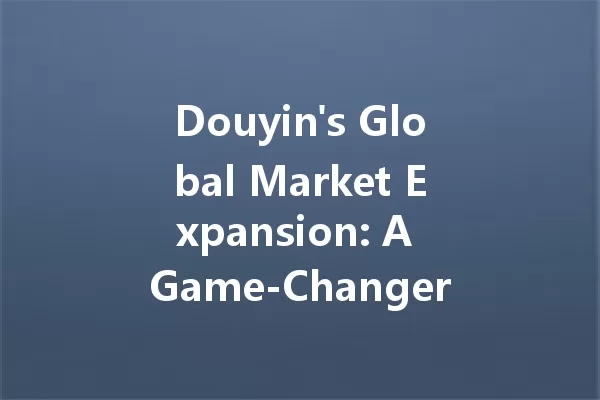Douyin's Global Market Expansion: A Game-Changer for 2025? 一