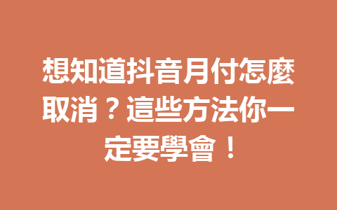 想知道抖音月付怎麼取消?這些方法你一定要學會! 想知道抖音月付怎麼取消?這些方法你一定要學會!