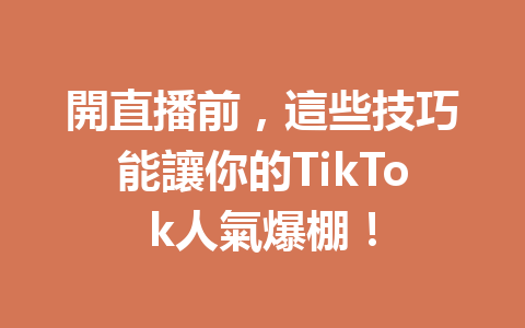 開直播前,這些技巧能讓你的TikTok人氣爆棚! 開直播前,這些技巧能讓你的TikTok人氣爆棚!