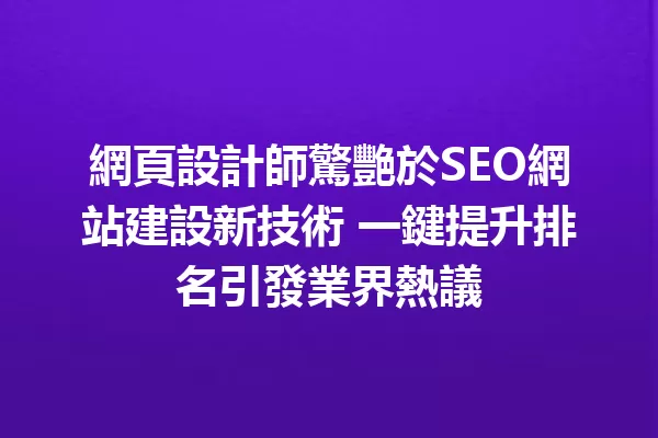 網頁設計師驚艷於SEO網站建設新技術 一鍵提升排名引發業界熱議 一